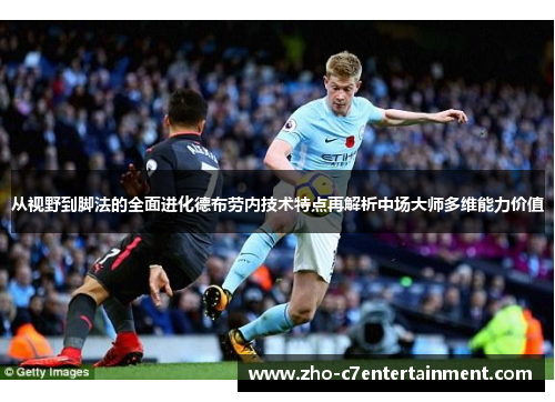 从视野到脚法的全面进化德布劳内技术特点再解析中场大师多维能力价值