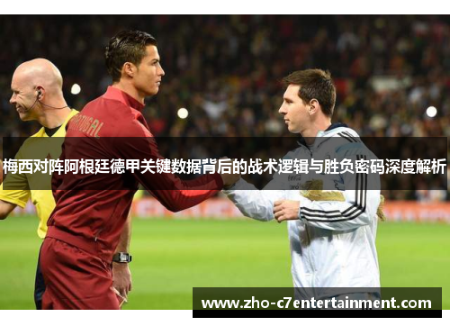梅西对阵阿根廷德甲关键数据背后的战术逻辑与胜负密码深度解析
