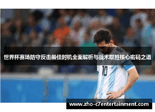 世界杯赛场防守反击最佳时机全面解析与战术取胜核心密码之道