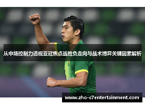 从中场控制力透视亚冠焦点战胜负走向与战术博弈关键因素解析