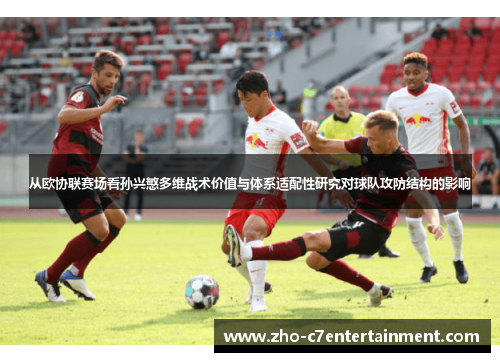 从欧协联赛场看孙兴慜多维战术价值与体系适配性研究对球队攻防结构的影响