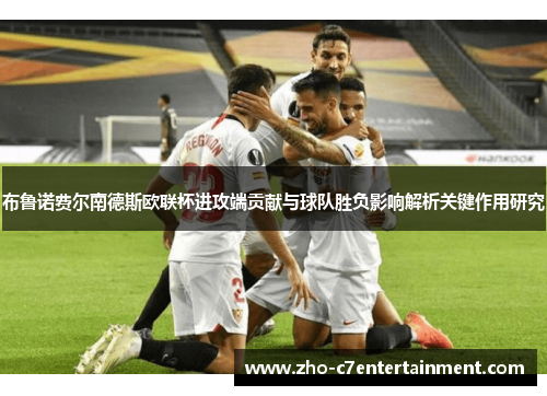 布鲁诺费尔南德斯欧联杯进攻端贡献与球队胜负影响解析关键作用研究