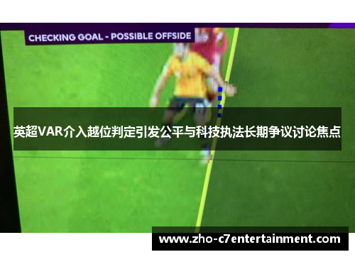 英超VAR介入越位判定引发公平与科技执法长期争议讨论焦点 英超VAR介入越位判定引发公平与科技执法长期争议讨论焦点