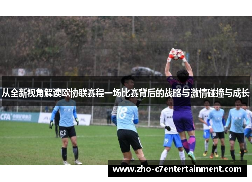 从全新视角解读欧协联赛程一场比赛背后的战略与激情碰撞与成长