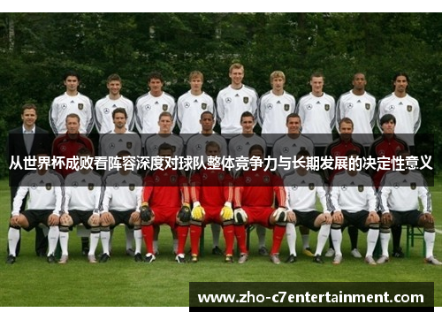 从世界杯成败看阵容深度对球队整体竞争力与长期发展的决定性意义