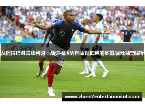 从阿拉巴对阵比利时一战透视世界杯表现低迷的多重原因深度解析 从阿拉巴对阵比利时一战透视世界杯表现低迷的多重原因深度解析