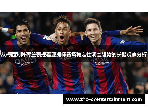 从梅西对阵荷兰表现看亚洲杯赛场稳定性演变趋势的长期观察分析