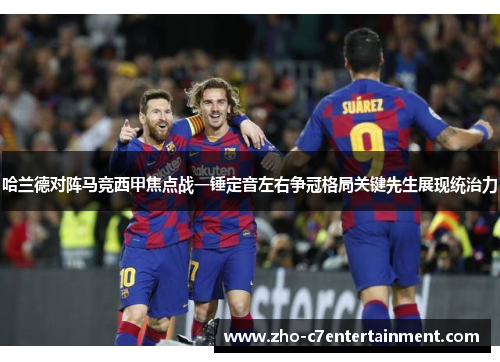 哈兰德对阵马竞西甲焦点战一锤定音左右争冠格局关键先生展现统治力 哈兰德对阵马竞西甲焦点战一锤定音左右争冠格局关键先生展现统治力