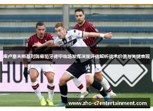 库卢塞夫斯基对阵葡萄牙德甲临场发挥深度评估解析战术价值与关键表现 库卢塞夫斯基对阵葡萄牙德甲临场发挥深度评估解析战术价值与关键表现