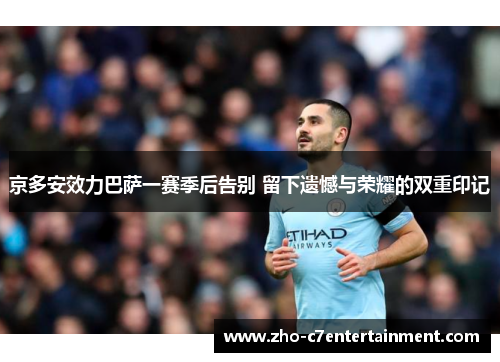 京多安效力巴萨一赛季后告别 留下遗憾与荣耀的双重印记