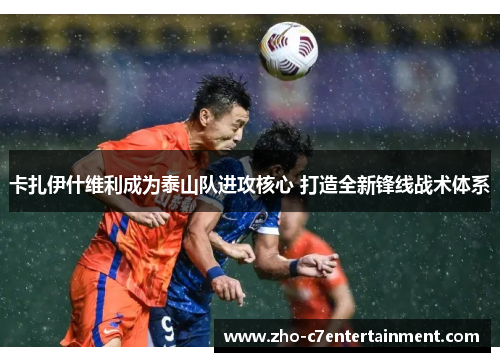 卡扎伊什维利成为泰山队进攻核心 打造全新锋线战术体系