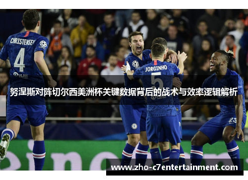 努涅斯对阵切尔西美洲杯关键数据背后的战术与效率逻辑解析