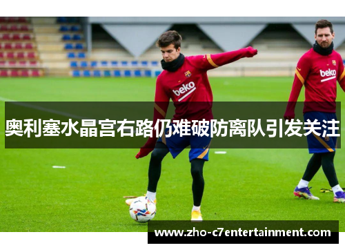 奥利塞水晶宫右路仍难破防离队引发关注