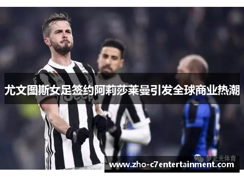 尤文图斯女足签约阿莉莎莱曼引发全球商业热潮