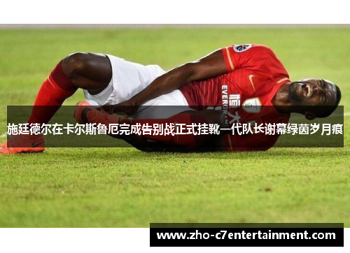 施廷德尔在卡尔斯鲁厄完成告别战正式挂靴一代队长谢幕绿茵岁月痕