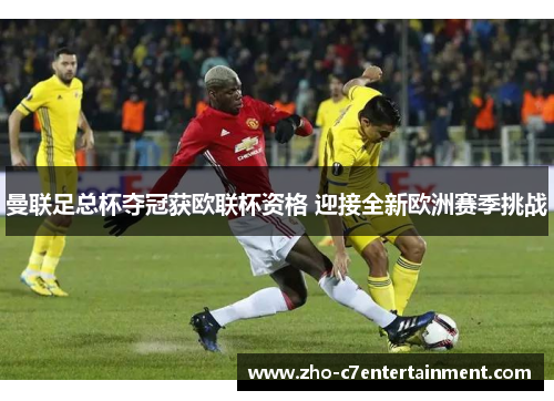 曼联足总杯夺冠获欧联杯资格 迎接全新欧洲赛季挑战 曼联足总杯夺冠获欧联杯资格 迎接全新欧洲赛季挑战