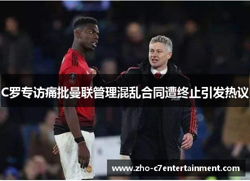 C罗专访痛批曼联管理混乱合同遭终止引发热议 C罗专访痛批曼联管理混乱合同遭终止引发热议