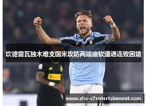 坎德雷瓦独木难支国米攻防两端疲软遭遇连败困境
