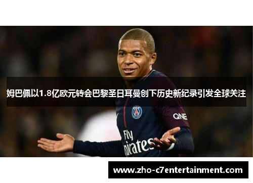 姆巴佩以1.8亿欧元转会巴黎圣日耳曼创下历史新纪录引发全球关注 姆巴佩以1.8亿欧元转会巴黎圣日耳曼创下历史新纪录引发全球关注