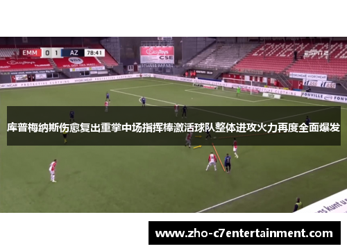 库普梅纳斯伤愈复出重掌中场指挥棒激活球队整体进攻火力再度全面爆发