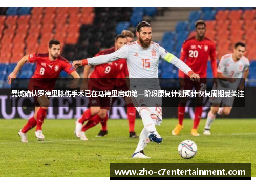 曼城确认罗德里膝伤手术已在马德里启动第一阶段康复计划预计恢复周期受关注