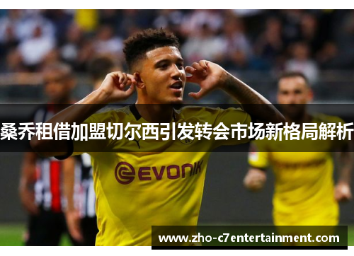 桑乔租借加盟切尔西引发转会市场新格局解析