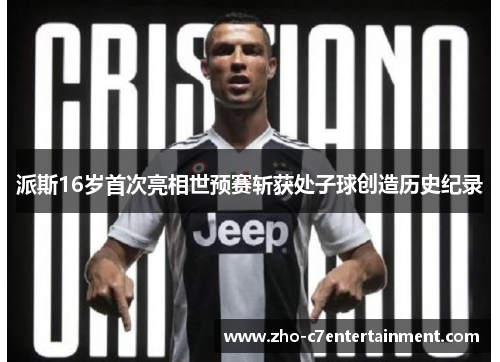 派斯16岁首次亮相世预赛斩获处子球创造历史纪录