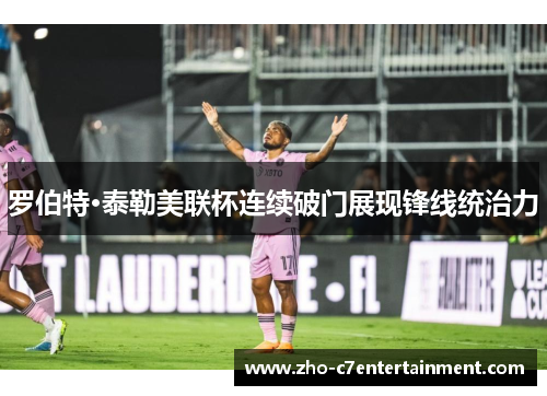 罗伯特·泰勒美联杯连续破门展现锋线统治力