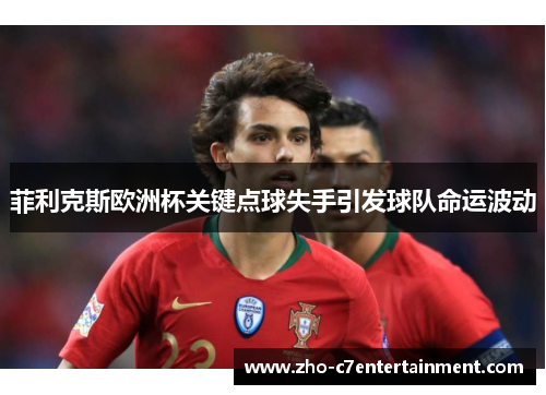 菲利克斯欧洲杯关键点球失手引发球队命运波动