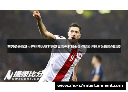 莱万多夫斯基世界杯预选赛对阵马竞高光时刻全盘点精彩进球与关键瞬间回顾