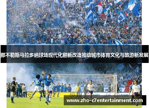 那不勒斯马拉多纳球场现代化翻新改造推动城市体育文化与旅游新发展