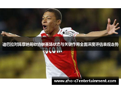 迪巴拉对阵摩纳哥欧协联赛场状态与关键作用全面深度评估表现走势 迪巴拉对阵摩纳哥欧协联赛场状态与关键作用全面深度评估表现走势