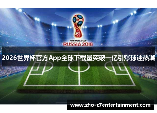 2026世界杯官方App全球下载量突破一亿引爆球迷热潮 2026世界杯官方App全球下载量突破一亿引爆球迷热潮