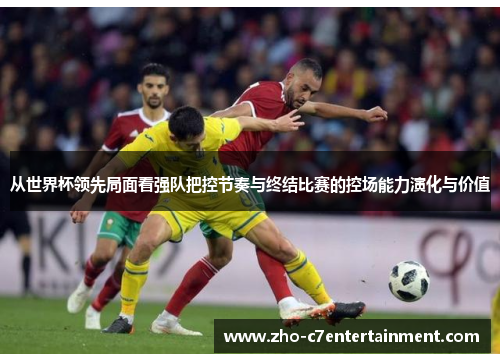 从世界杯领先局面看强队把控节奏与终结比赛的控场能力演化与价值