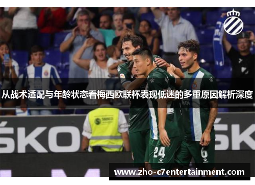 从战术适配与年龄状态看梅西欧联杯表现低迷的多重原因解析深度 从战术适配与年龄状态看梅西欧联杯表现低迷的多重原因解析深度