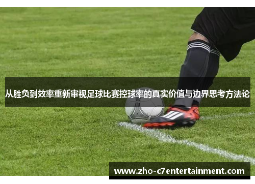从胜负到效率重新审视足球比赛控球率的真实价值与边界思考方法论 从胜负到效率重新审视足球比赛控球率的真实价值与边界思考方法论