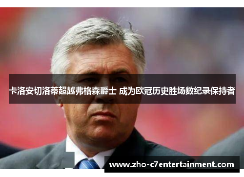 卡洛安切洛蒂超越弗格森爵士 成为欧冠历史胜场数纪录保持者