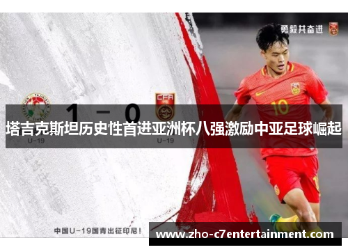 塔吉克斯坦历史性首进亚洲杯八强激励中亚足球崛起 塔吉克斯坦历史性首进亚洲杯八强激励中亚足球崛起