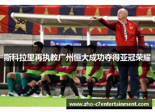 斯科拉里再执教广州恒大成功夺得亚冠荣耀 斯科拉里再执教广州恒大成功夺得亚冠荣耀