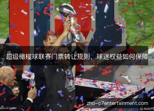超级橄榄球联赛门票转让规则,球迷权益如何保障 超级橄榄球联赛门票转让规则,球迷权益如何保障
